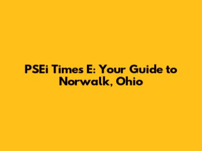 PSEi Times E: Your Guide to Norwalk, Ohio