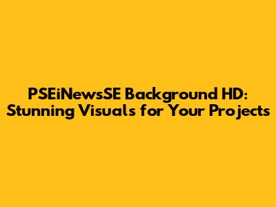 PSEiNewsSE Background HD: Stunning Visuals for Your Projects