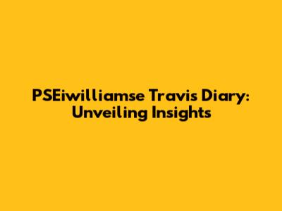 PSEiwilliamse Travis' Diary: Unveiling Insights