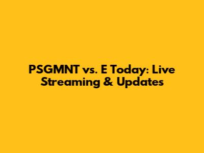 PSGMNT vs. E Today: Live Streaming & Updates