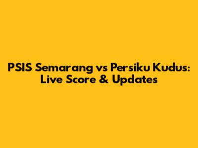PSIS Semarang vs Persiku Kudus: Live Score & Updates