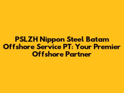 PSLZH Nippon Steel Batam Offshore Service PT: Your Premier Offshore Partner
