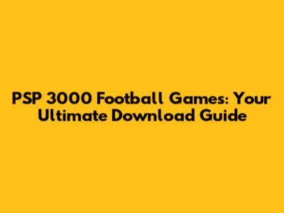 PSP 3000 Football Games: Your Ultimate Download Guide