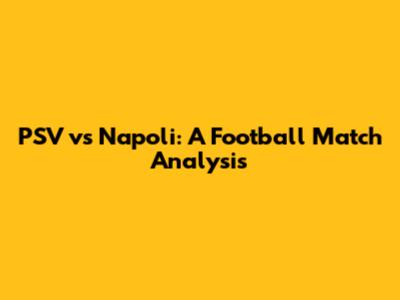 PSV vs Napoli: A Football Match Analysis