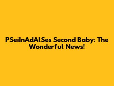 PSeiInAdAlSe's Second Baby: The Wonderful News!