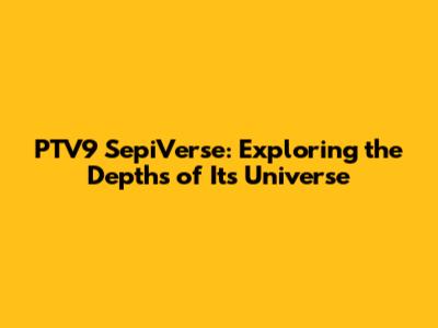 PTV9 SepiVerse: Exploring the Depths of Its Universe