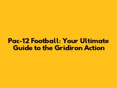 Pac-12 Football: Your Ultimate Guide to the Gridiron Action