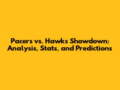 Pacers vs. Hawks Showdown: Analysis, Stats, and Predictions