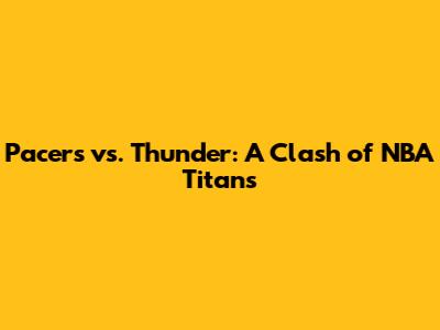 Pacers vs. Thunder: A Clash of NBA Titans