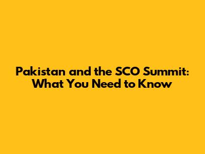 Pakistan and the SCO Summit: What You Need to Know