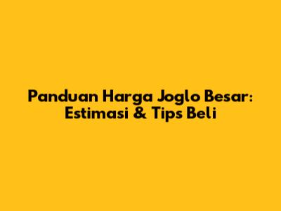 Panduan Harga Joglo Besar: Estimasi & Tips Beli