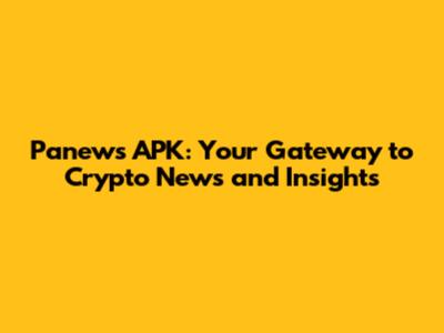 Panews APK: Your Gateway to Crypto News and Insights