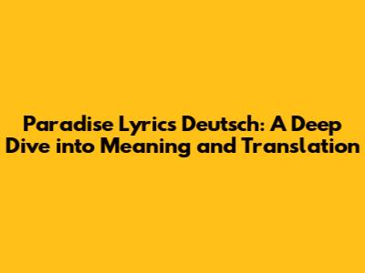 Paradise Lyrics Deutsch: A Deep Dive into Meaning and Translation