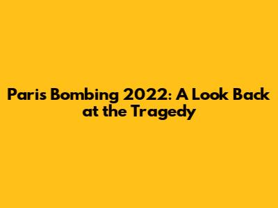 Paris Bombing 2022: A Look Back at the Tragedy