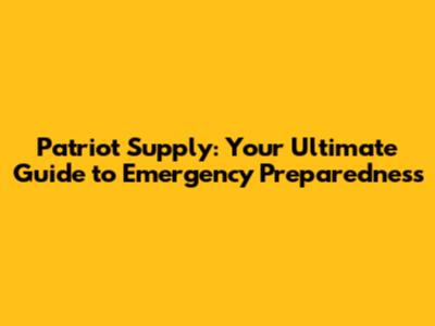 Patriot Supply: Your Ultimate Guide to Emergency Preparedness