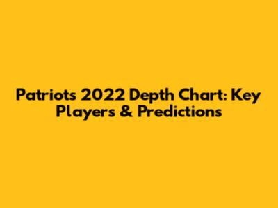Patriots 2022 Depth Chart: Key Players & Predictions