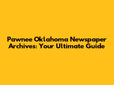 Pawnee Oklahoma Newspaper Archives: Your Ultimate Guide