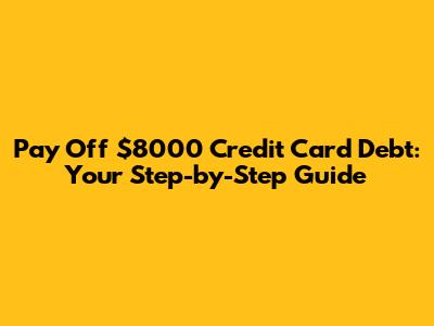 Pay Off $8000 Credit Card Debt: Your Step-by-Step Guide