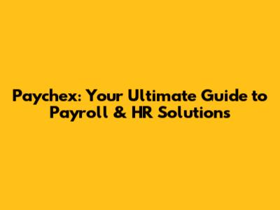 Paychex: Your Ultimate Guide to Payroll & HR Solutions