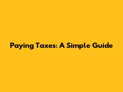 Paying Taxes: A Simple Guide