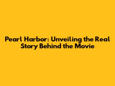 Pearl Harbor: Unveiling the Real Story Behind the Movie