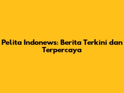 Pelita Indonews: Berita Terkini dan Terpercaya