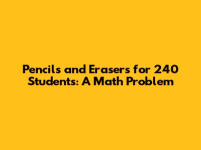Pencils and Erasers for 240 Students: A Math Problem