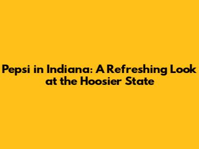 Pepsi in Indiana: A Refreshing Look at the Hoosier State