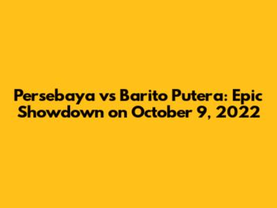 Persebaya vs Barito Putera: Epic Showdown on October 9, 2022