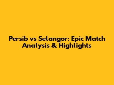 Persib vs Selangor: Epic Match Analysis & Highlights