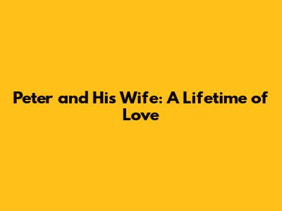 Peter and His Wife: A Lifetime of Love