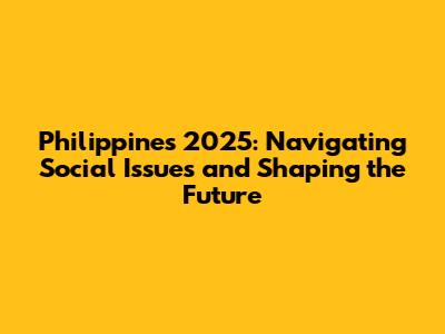 Philippines 2025: Navigating Social Issues and Shaping the Future