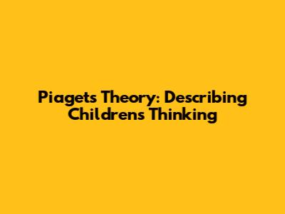 Piaget's Theory: Describing Children's Thinking