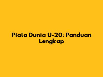 Piala Dunia U-20: Panduan Lengkap