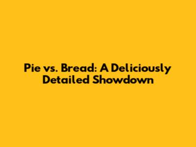 Pie vs. Bread: A Deliciously Detailed Showdown