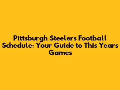 Pittsburgh Steelers Football Schedule: Your Guide to This Year's Games