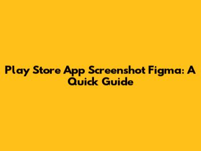Play Store App Screenshot Figma: A Quick Guide