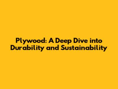 Plywood: A Deep Dive into Durability and Sustainability
