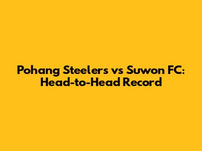 Pohang Steelers vs Suwon FC: Head-to-Head Record