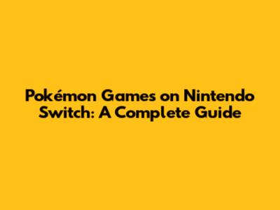 Pokémon Games on Nintendo Switch: A Complete Guide