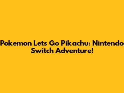 Pokemon Let's Go Pikachu: Nintendo Switch Adventure!