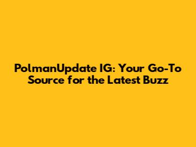 PolmanUpdate IG: Your Go-To Source for the Latest Buzz