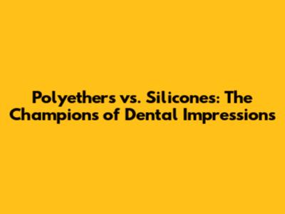 Polyethers vs. Silicones: The Champions of Dental Impressions