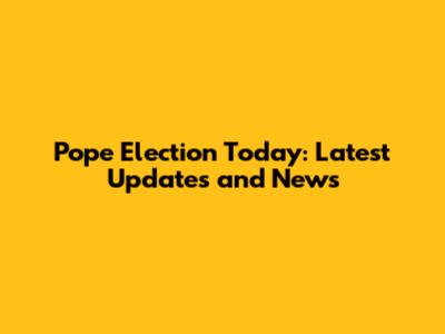 Pope Election Today: Latest Updates and News