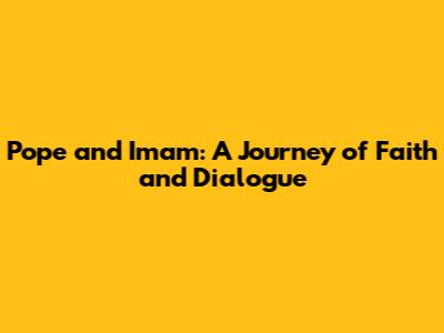 Pope and Imam: A Journey of Faith and Dialogue