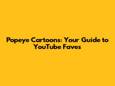 Popeye Cartoons: Your Guide to YouTube Faves