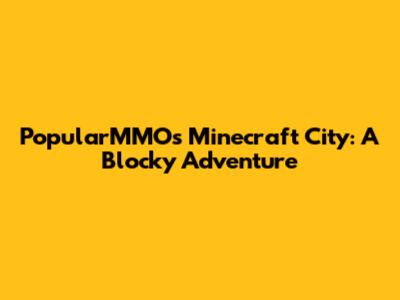 PopularMMOs Minecraft City: A Blocky Adventure