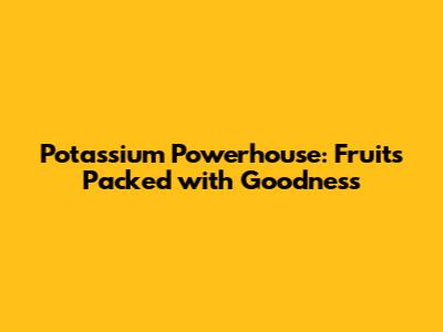 Potassium Powerhouse: Fruits Packed with Goodness