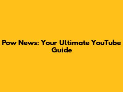 Pow News: Your Ultimate YouTube Guide