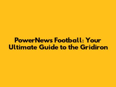PowerNews Football: Your Ultimate Guide to the Gridiron